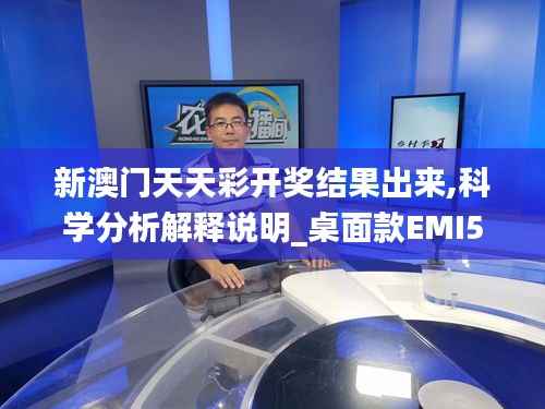 新澳门天天彩开奖结果出来,科学分析解释说明_桌面款EMI59.685