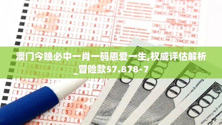 澳门今晚必中一肖一码恩爱一生,权威评估解析_冒险款57.878-7