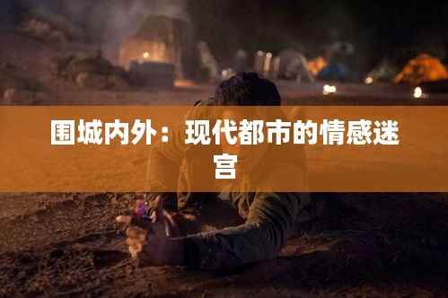围城内外:现代都市的情感迷宫