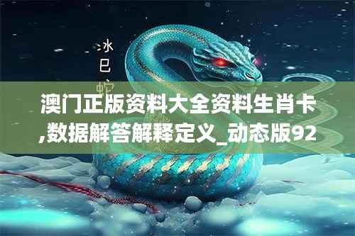 澳门正版资料大全资料生肖卡,数据解答解释定义_动态版92.502-4