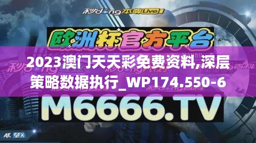 2023澳门天天彩免费资料,深层策略数据执行_WP174.550-6