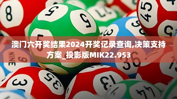 澳门六开奖结果2024开奖记录查询,决策支持方案_投影版MIK22.953