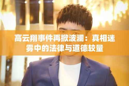 高云翔事件再掀波澜:真相迷雾中的法律与道德较量