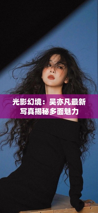 光影幻境:吴亦凡最新写真揭秘多面魅力