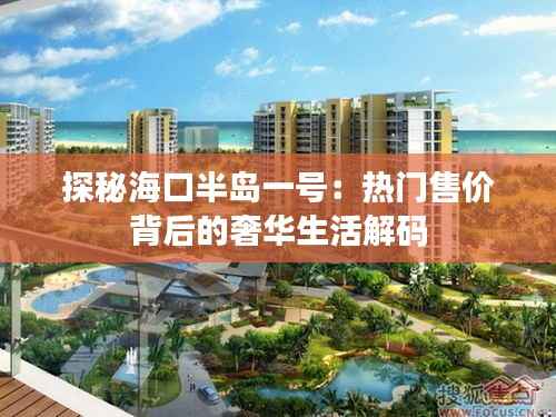 探秘海口半岛一号:热门售价背后的奢华生活解码