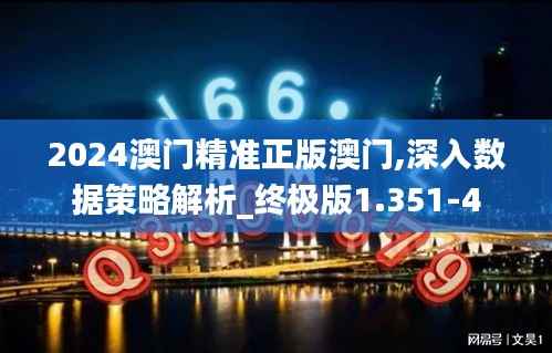 2024澳门精准正版澳门,深入数据策略解析_终极版1.351-4