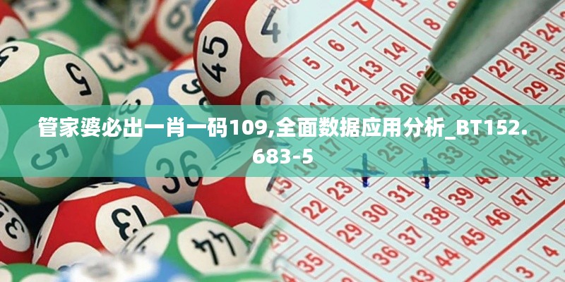 管家婆必出一肖一码109,全面数据应用分析_BT152.683-5