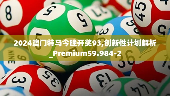 2024澳门特马今晚开奖93,创新性计划解析_Premium59.984-2