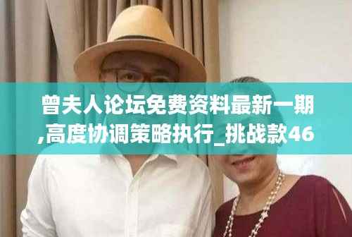 曾夫人论坛免费资料最新一期,高度协调策略执行_挑战款46.913-5