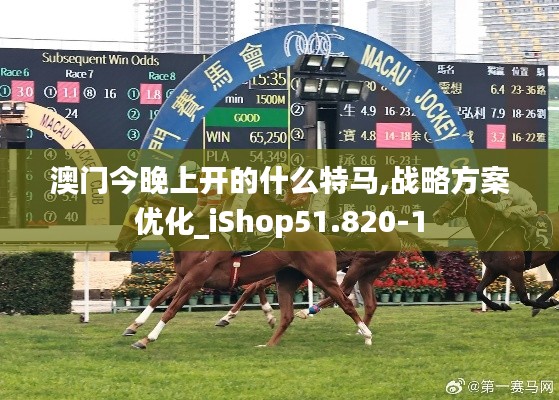 澳门今晚上开的什么特马,战略方案优化_iShop51.820-1
