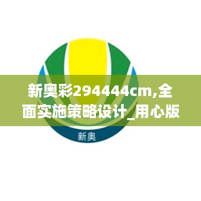 新奥彩294444cm,全面实施策略设计_用心版YAP25.636