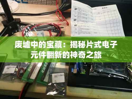 废墟中的宝藏:揭秘片式电子元件翻新的神奇之旅