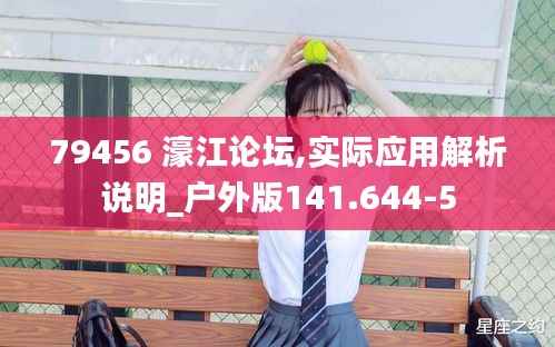 79456 濠江论坛,实际应用解析说明_户外版141.644-5