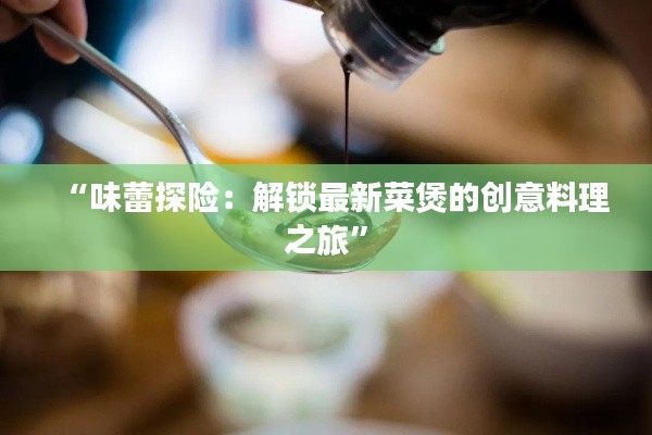 “味蕾探险:解锁最新菜煲的创意料理之旅”