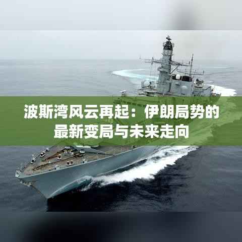 波斯湾风云再起:伊朗局势的最新变局与未来走向