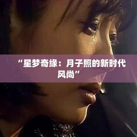 “星梦奇缘:月子照的新时代风尚”