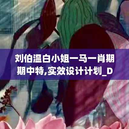 刘伯温白小姐一马一肖期期中特,实效设计计划_D版52.193-6