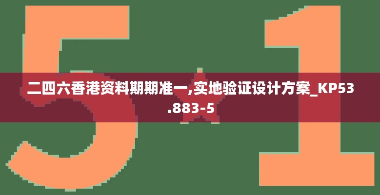 二四六香港资料期期准一,实地验证设计方案_KP53.883-5