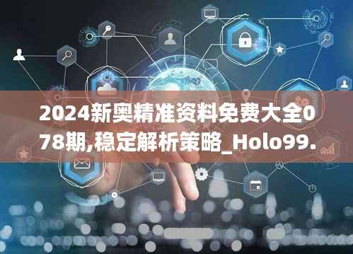 2024新奥精准资料免费大全078期,稳定解析策略_Holo99.681-8