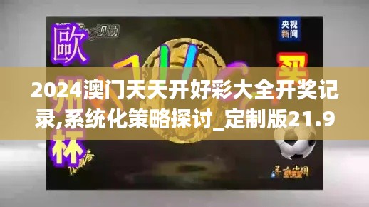 2024澳门天天开好彩大全开奖记录,系统化策略探讨_定制版21.939-1