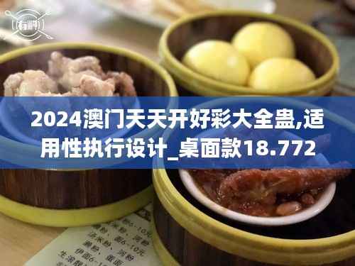 2024澳门天天开好彩大全蛊,适用性执行设计_桌面款18.772