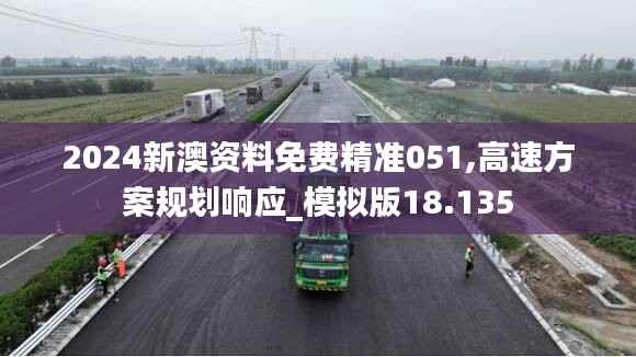 2024新澳资料免费精准051,高速方案规划响应_模拟版18.135