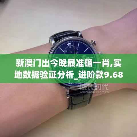 新澳门出今晚最准确一肖,实地数据验证分析_进阶款9.688