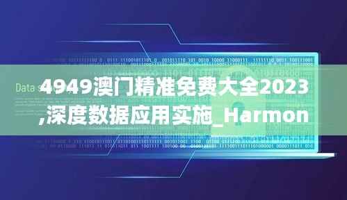 4949澳门精准免费大全2023,深度数据应用实施_Harmony2.358