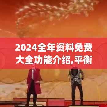 2024全年资料免费大全功能介绍,平衡实施策略_顶级版3.309
