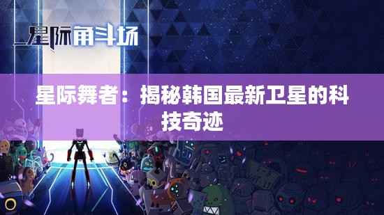 星际舞者：揭秘韩国最新卫星的科技奇迹