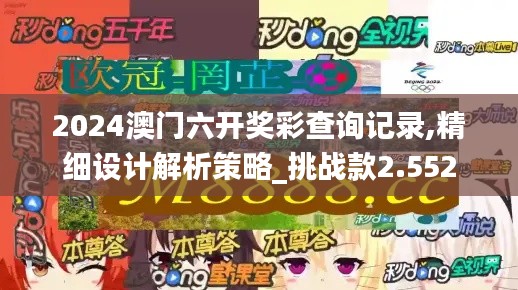2024澳门六开奖彩查询记录,精细设计解析策略_挑战款2.552