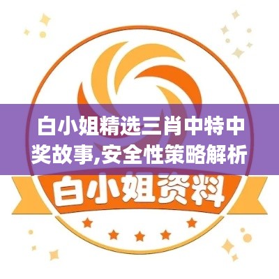白小姐精选三肖中特中奖故事,安全性策略解析_黄金版15.789