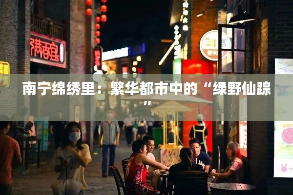 南宁绵绣里:繁华都市中的“绿野仙踪”