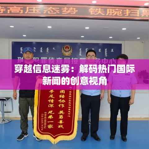 穿越信息迷雾：解码热门国际新闻的创意视角