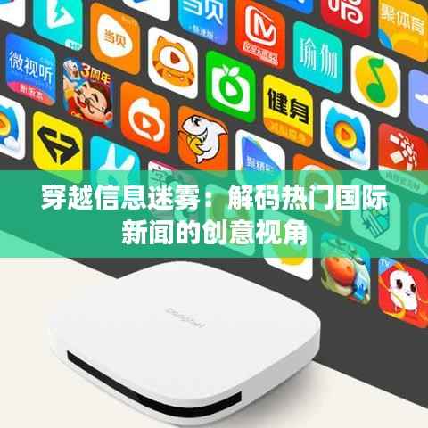 穿越信息迷雾:解码热门国际新闻的创意视角