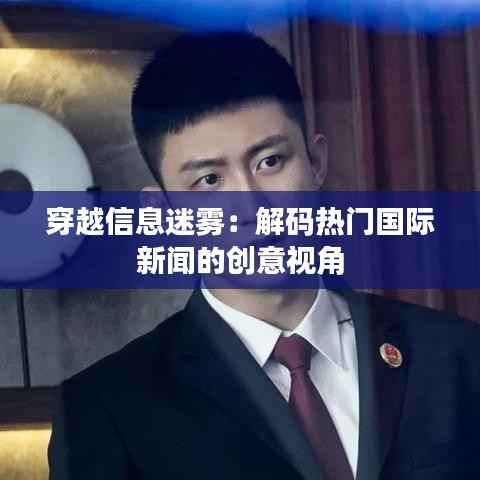 穿越信息迷雾:解码热门国际新闻的创意视角