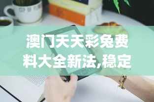 澳门天天彩兔费料大全新法,稳定设计解析方案_Kindle2.951