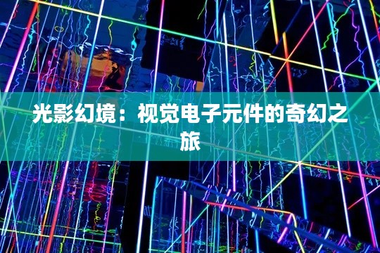 光影幻境:视觉电子元件的奇幻之旅