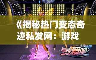 《揭秘热门变态奇迹私发网:游戏世界的另类狂欢》