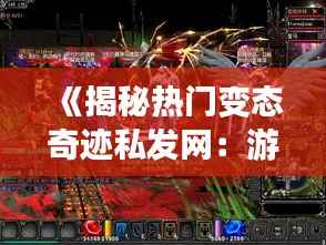 《揭秘热门变态奇迹私发网:游戏世界的另类狂欢》