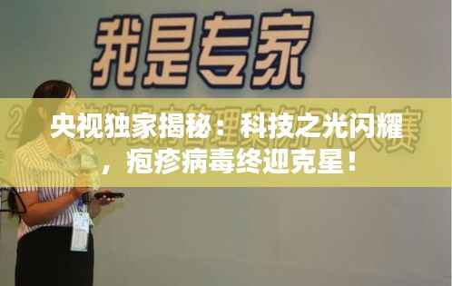 央视独家揭秘：科技之光闪耀，疱疹病毒终迎克星！