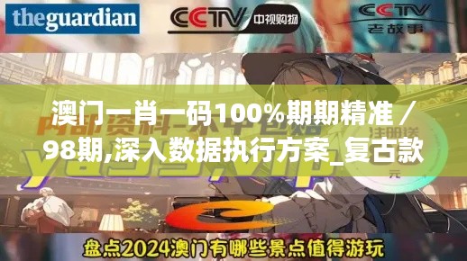 澳门一肖一码100%期期精准/98期,深入数据执行方案_复古款3.412