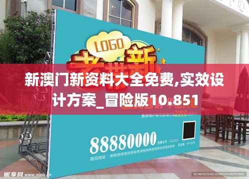 新澳门新资料大全免费,实效设计方案_冒险版10.851