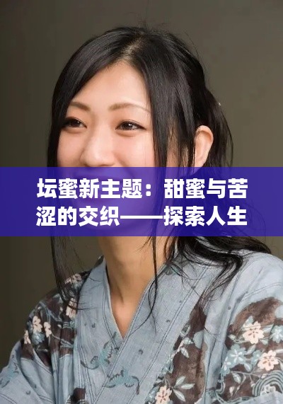 坛蜜新主题：甜蜜与苦涩的交织——探索人生的五味杂陈