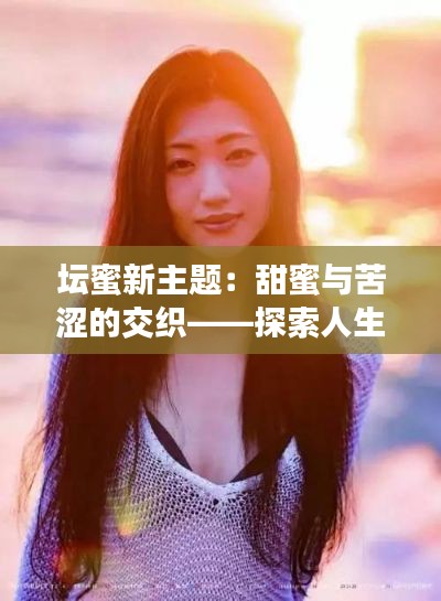 坛蜜新主题:甜蜜与苦涩的交织——探索人生的五味杂陈