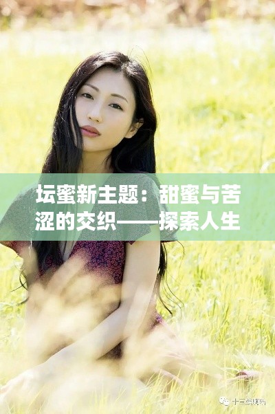 坛蜜新主题:甜蜜与苦涩的交织——探索人生的五味杂陈