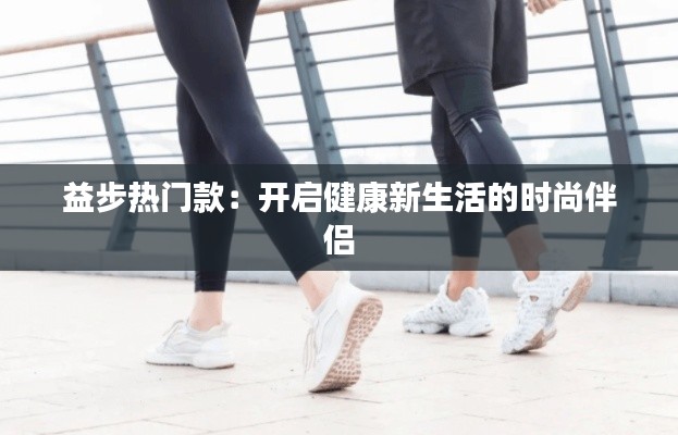 益步热门款:开启健康新生活的时尚伴侣