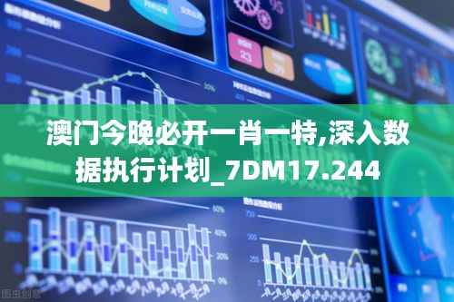 澳门今晚必开一肖一特,深入数据执行计划_7DM17.244