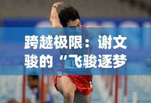 跨越极限：谢文骏的“飞骏逐梦”之旅