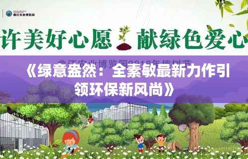 《绿意盎然:全素敏最新力作引领环保新风尚》